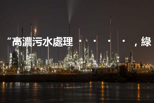 “高濃污水處理，綠色環(huán)保新篇章”